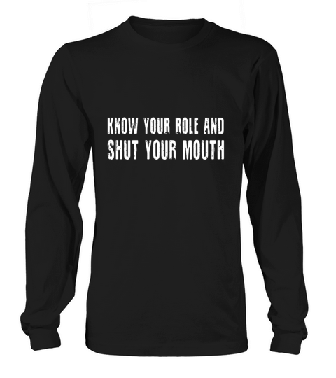 know your role and shut your mouth white Long sleeved Unisex