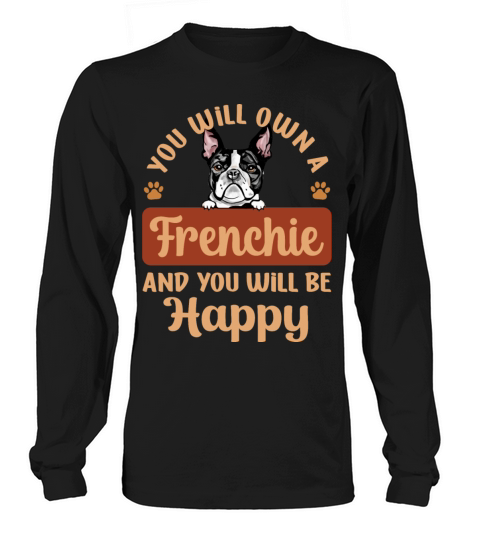 You Will Own A Frenchie And You Will Be Happy Long sleeved Unisex