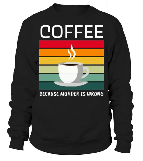 Coffee Because Murder Is Wrong - Coffee Lover Sweatshirt Unisex