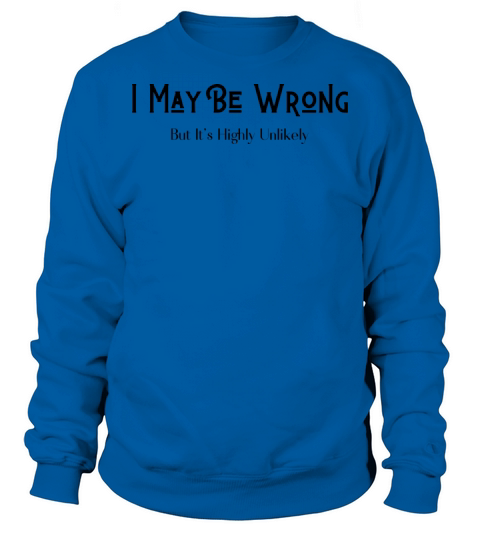 I May Be Wrong But Its Highly Unlikely Sweatshirt Unisex