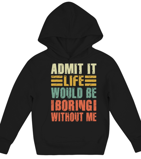 Admit It Life Would Be Boring Without Me Kids Hoodie