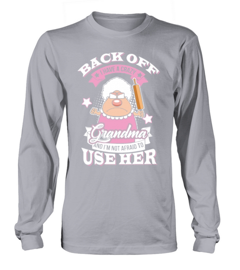 Back off i have crazy grandma and im not afraid t Long sleeved Unisex