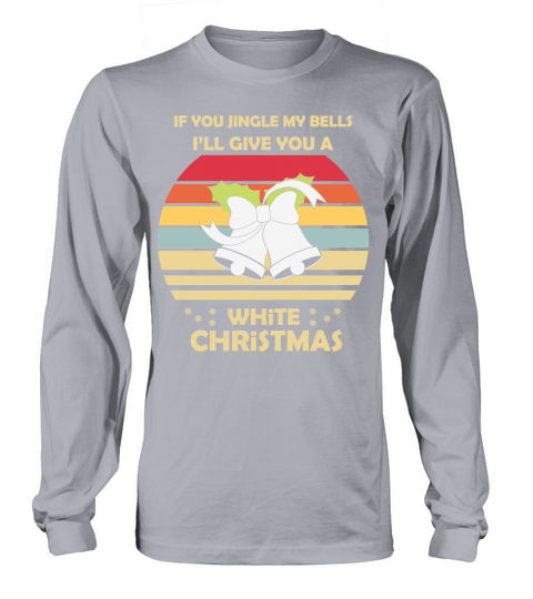 If You Jingle My Bells Ill Give You A White Christmas Long sleeved Unisex