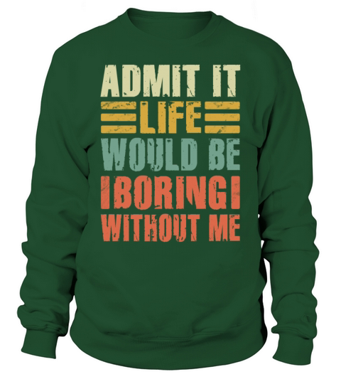 Admit It Life Would Be Boring Without Me Sweatshirt Unisex