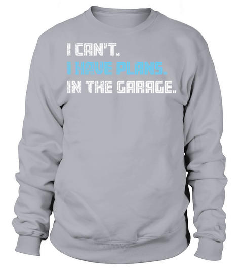 I Cant I Have Plans In The Garage Dad Funny Car Sweatshirt Unisex