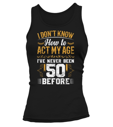 I Dont Know how To Act My Age Ive Never Been 50 Tank top Woman