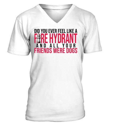 Did You Ever Feel Like a Fire Hydrant V-Neck T-shirt