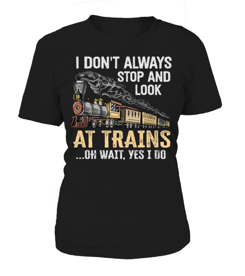 I Dont Always Stop Look At Trains Oh Wait Women's T-Shirt