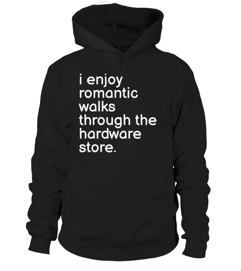 I Enjoy Romantic Walks Through The Hardware Store Hoodie Unisex