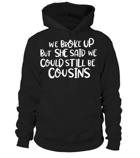 we broke up but she said we could still be cousins Hoodie Unisex