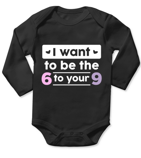 I want to be the 6 to your 9 Funny Gift Idea Long Sleeve Baby One-Piece