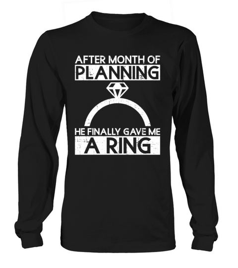 After Month Of Planning He Finally Gave Me A Ring Long sleeved Unisex