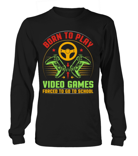 Born To Play Video Games Forced To Go To School Long sleeved Unisex
