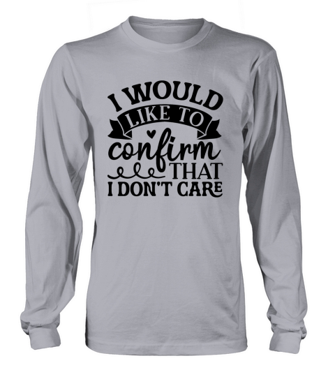 I would like to confirm that I do not care Long sleeved Unisex