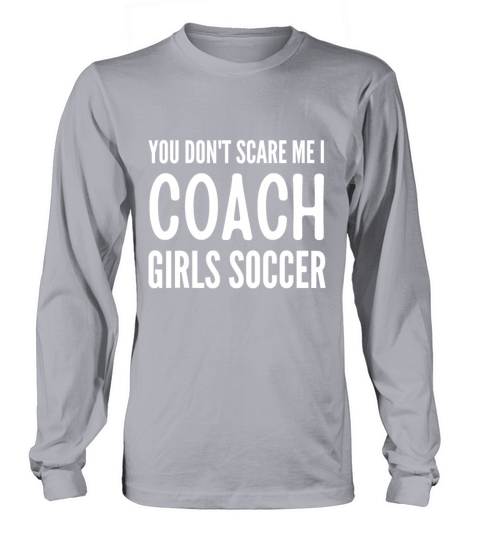 Soccer You dont scare me I coach girls soccer Fun Long sleeved Unisex