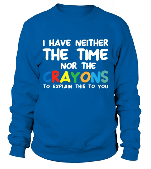 I Dont Have The Time Or The Crayons Funny Sarcasm Sweatshirt Unisex