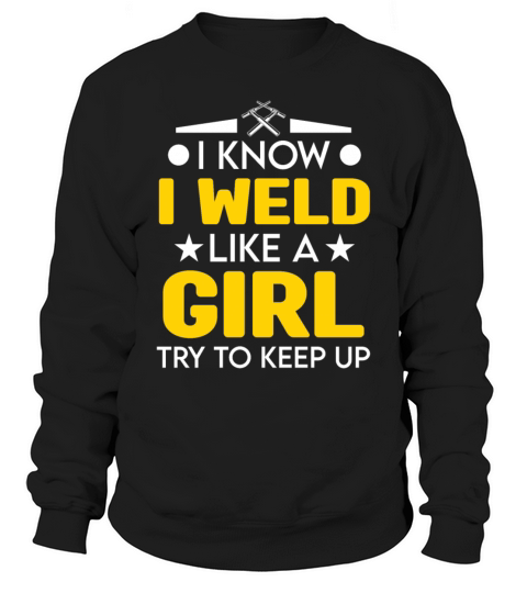 I Know I Weld Like A Girl Try To Keep Up Sweatshirt Unisex