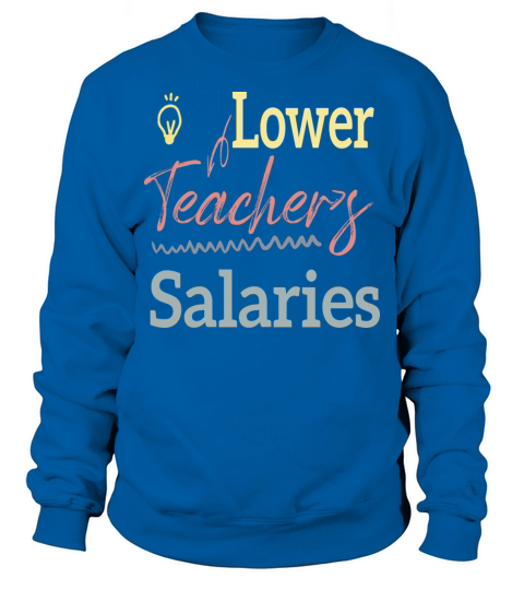 Lower Teacher Salaries Sweatshirt Unisex