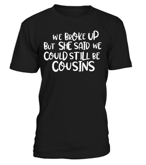 we broke up but she said we could still be cousins T-Shirt Unisex