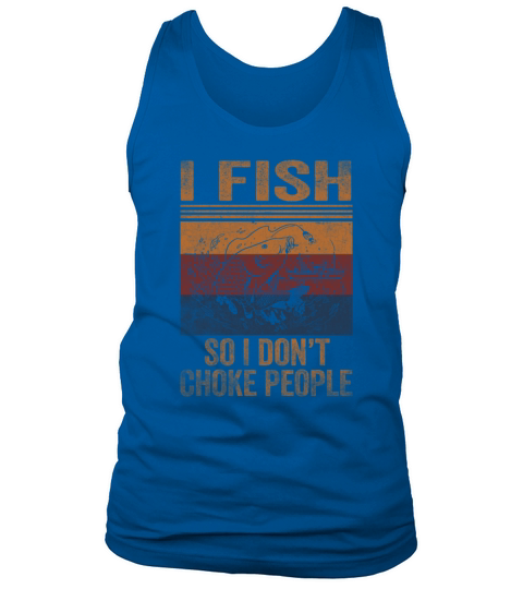 I Fish So I Dont Choke People Funny Sayings Tank Top Unisex