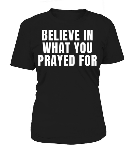 Believe What You Prayed For - Christian Quotes Women's T-Shirt