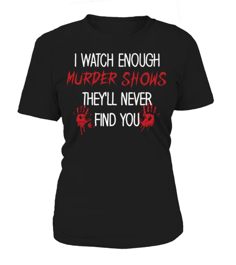 I Watch Enough Murder Shows Theyll Never Find You Women's T-Shirt