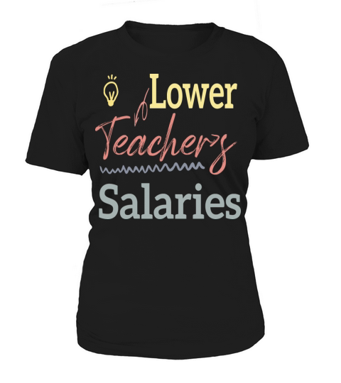 Lower Teacher Salaries Women's T-Shirt