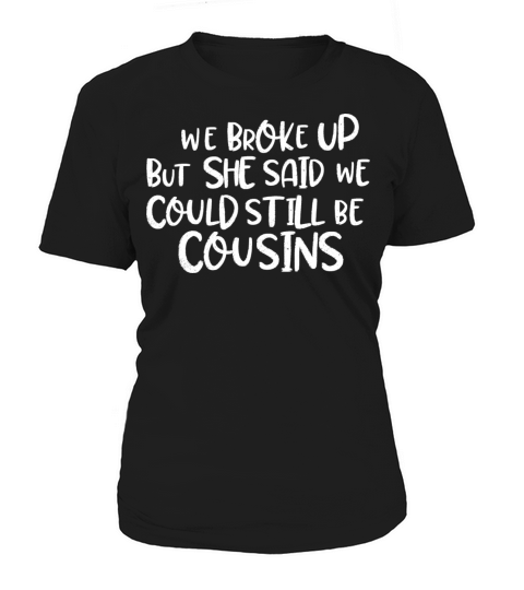 we broke up but she said we could still be cousins Women's T-Shirt