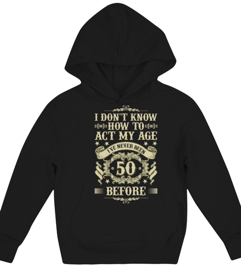 I Dont Know How To Act My Age Ive Never Been 50 Kids Hoodie