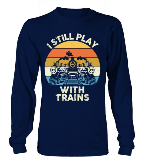 I Still Play With Trains Locomotive Engine Drivers Long sleeved Unisex