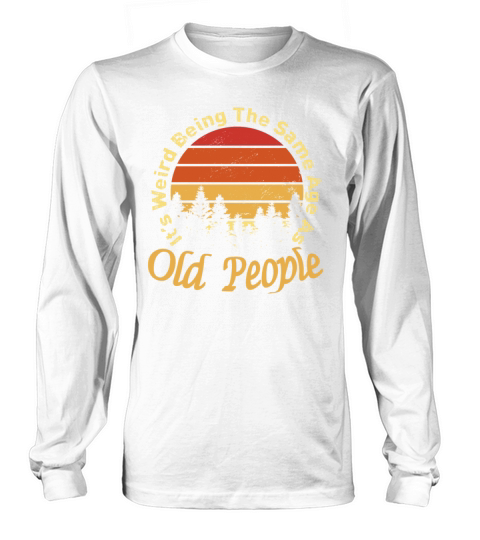 Its Weird Being The Same Age As Old People Long sleeved Unisex