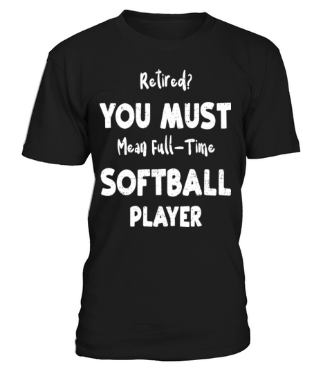 Retired You Must Mean Full Time Softball Player T-Shirt Unisex
