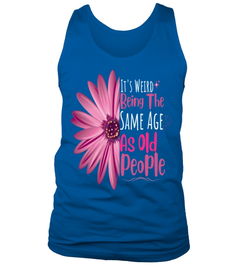 Its Weird Being The Same Age As Old People Flower Tank Top Unisex