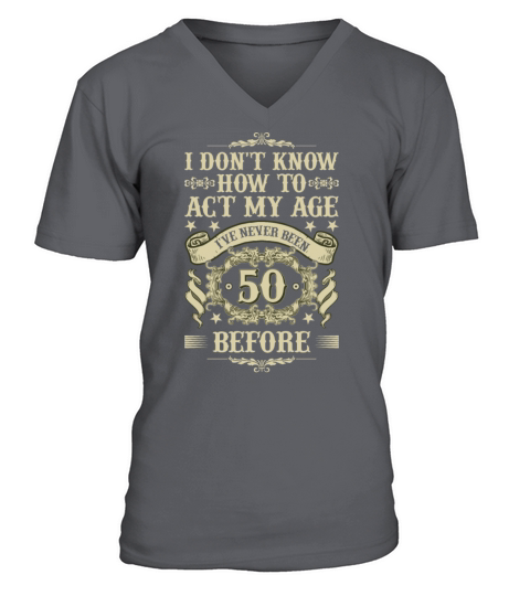 I Dont Know How To Act My Age Ive Never Been 50 V-Neck T-shirt