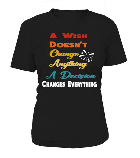 A Wish Doesnt Change Anything A Decision Changes Women's T-Shirt