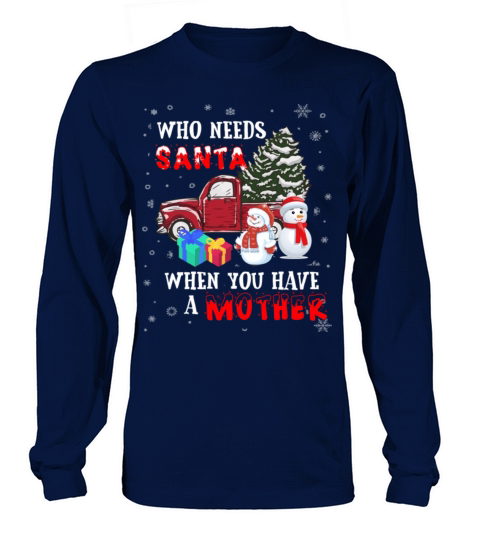 Christmas Who Needs Santa When You Have A Mother Long sleeved Unisex