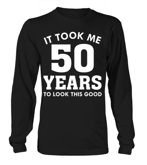 It Took Me 50 Years To Look This Good Long sleeved Unisex