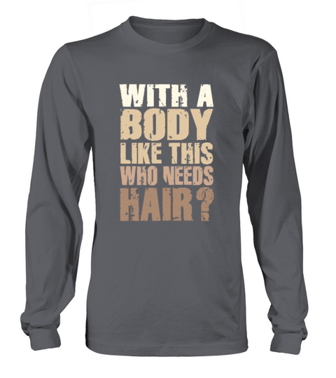 With A Body Like This Who Needs Hair Long sleeved Unisex