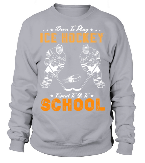 Born To Play Ice Hockey Forced To Go To School Sweatshirt Unisex