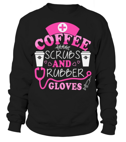 Coffee Scribs And Rubber Gloves Stethoscope Nurse Sweatshirt Unisex