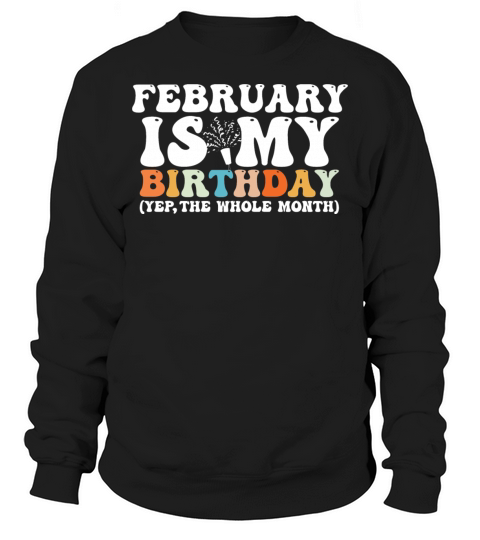 February Is My Birthday Monthth Yep The Whole Sweatshirt Unisex