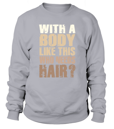 With A Body Like This Who Needs Hair Sweatshirt Unisex