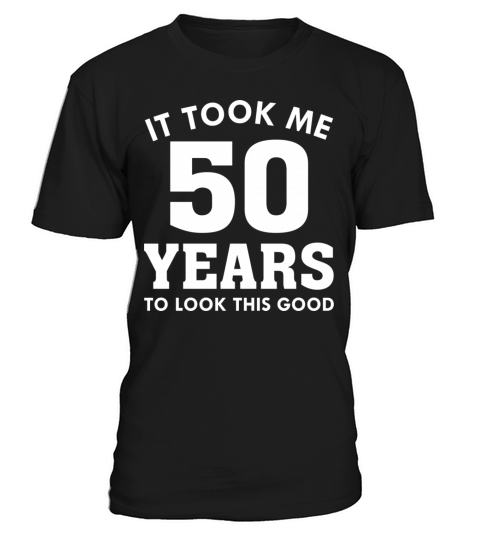 It Took Me 50 Years To Look This Good T-Shirt Unisex