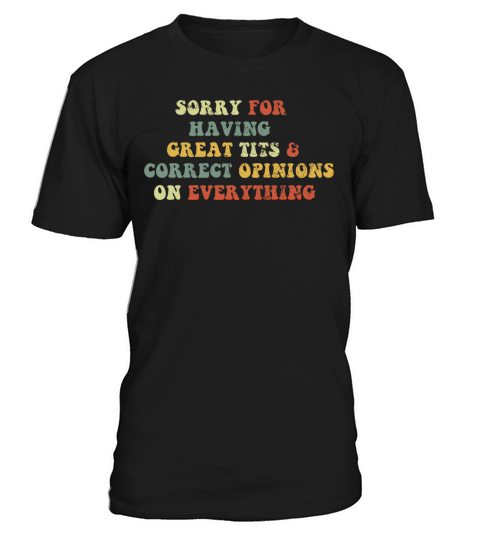 Sorry For Having Great Tits And Correct Opinions T-Shirt Unisex
