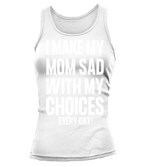 I Make My Mom Sad With My Choices Everyday Tank top Woman