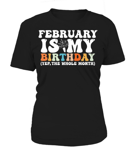 February Is My Birthday Monthth Yep The Whole Women's T-Shirt
