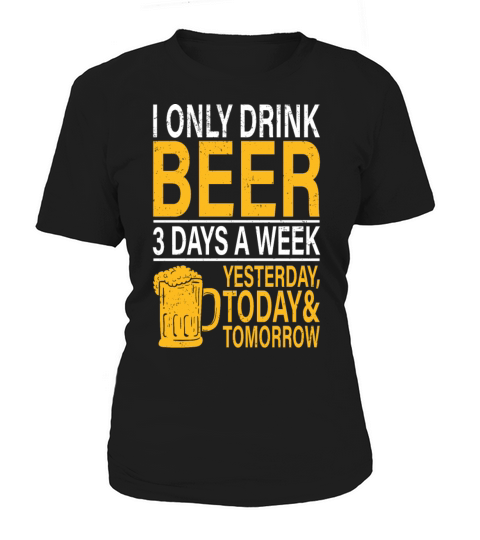 I only drink Beer 3 Days a Week Women's T-Shirt