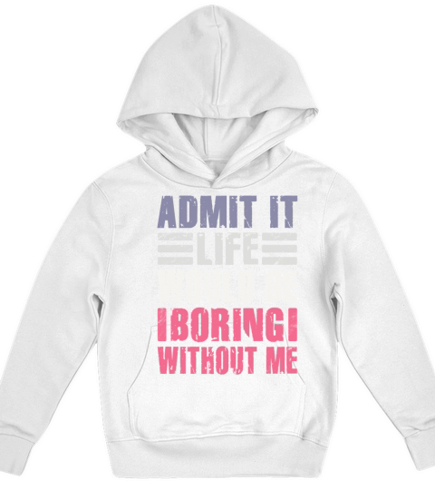Admit It Life Would Be Boring Without Me Kids Hoodie