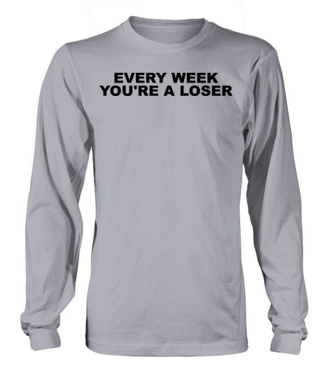 Every week youre a loser Long sleeved Unisex