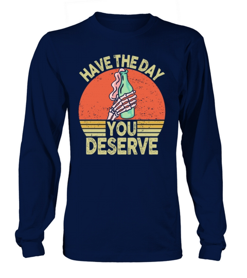 Have The Day You Deserve Long sleeved Unisex